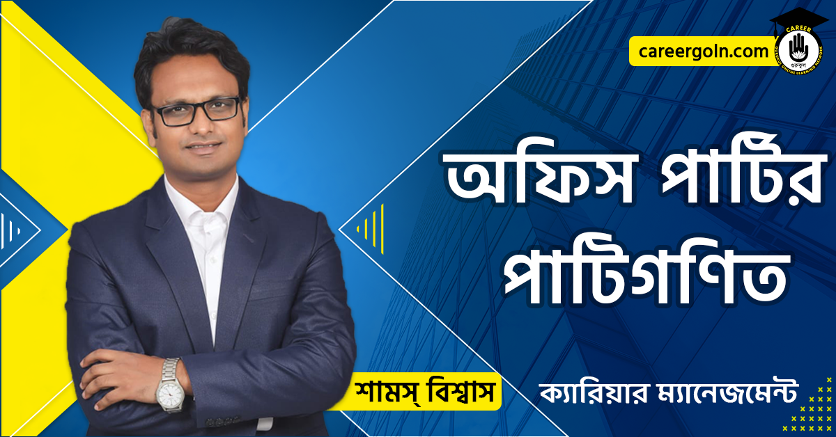 অফিস পার্টির পাটিগণিত - ক্যারিয়ার ম্যানেজমেন্ট - শামস বিশ্বাস
