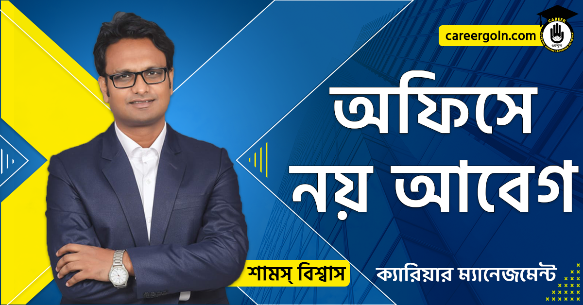 অফিসে নয় আবেগ - ক্যারিয়ার ম্যানেজমেন্ট - শামস বিশ্বাস