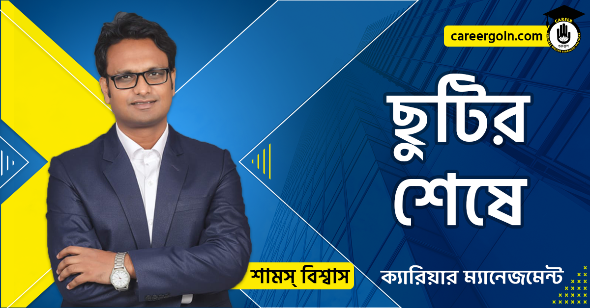 ছুটির শেষে- ক্যারিয়ার ম্যানেজমেন্ট - শামস বিশ্বাস