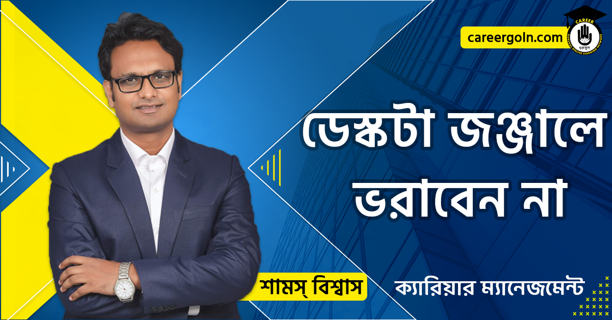 ডেস্কটা জঞ্জালে ভরাবেন না - ক্যারিয়ার ম্যানেজমেন্ট - শামস বিশ্বাস