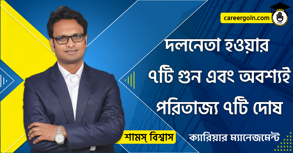 দলনেতা হওয়ার ৭টি গুন এবং অবশ্যই পরিতাজ্য ৭টি দোষ - ক্যারিয়ার ম্যানেজমেন্ট - শামস বিশ্বাস