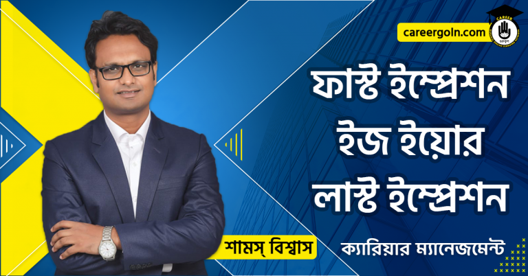 ফাস্ট ইম্প্রেশন ইজ ইয়োর লাস্ট ইম্প্রেশন - ক্যারিয়ার ম্যানেজমেন্ট - শামস বিশ্বাস