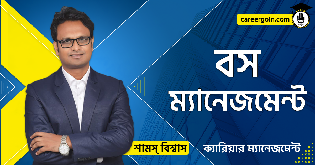 বস ম্যানেজমেন্ট - ক্যারিয়ার ম্যানেজমেন্ট - শামস বিশ্বাস