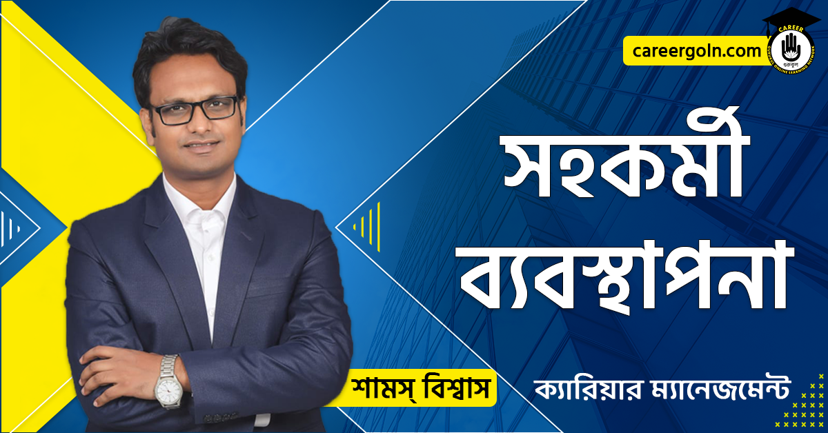 সহকর্মী ব্যবস্থাপনা - ক্যারিয়ার ম্যানেজমেন্ট - শামস বিশ্বাস
