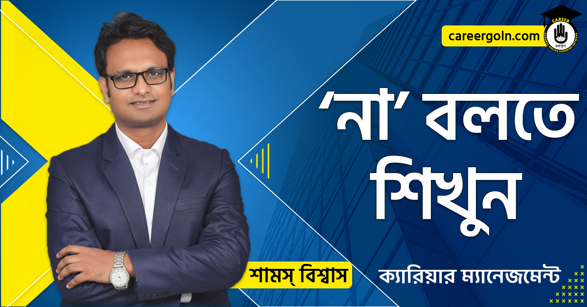 ‘না’ বলতে শিখুন - ক্যারিয়ার ম্যানেজমেন্ট - শামস বিশ্বাস
