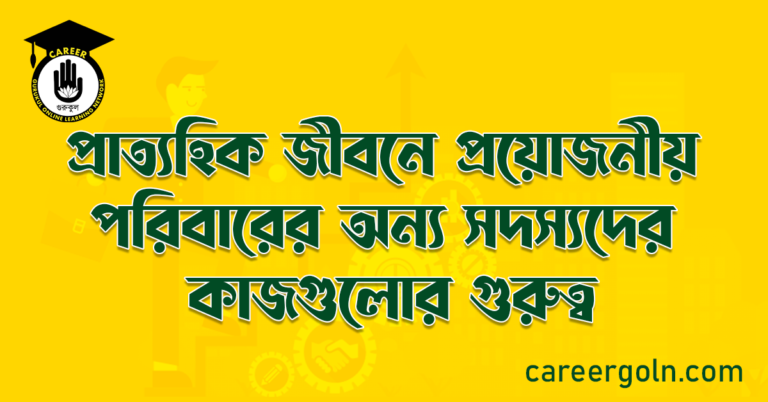প্রাত্যহিক জীবনে প্রয়োজনীয় পরিবারের অন্য সদস্যদের কাজগুলোর গুরুত্ব